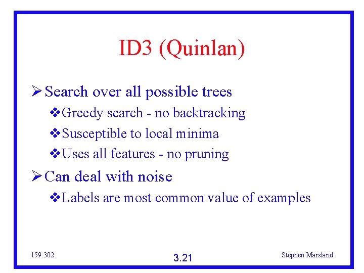 ID 3 (Quinlan) Search over all possible trees Greedy search - no backtracking Susceptible