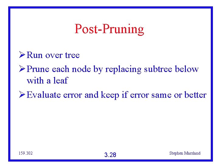 Post-Pruning Run over tree Prune each node by replacing subtree below with a leaf