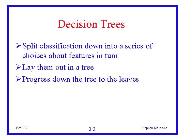 Decision Trees Split classification down into a series of choices about features in turn