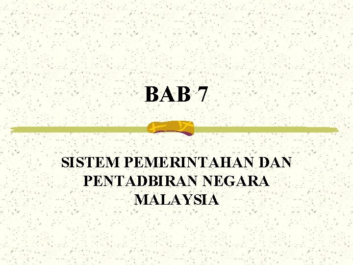 BAB 7 SISTEM PEMERINTAHAN DAN PENTADBIRAN NEGARA MALAYSIA 