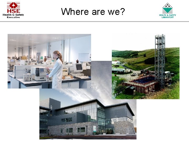 Where are we? An Agency of the Health and Safety Executive Where are we? An Agency of the Health and Safety Executive