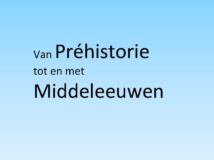 Préhistorie Van tot en met Middeleeuwen 