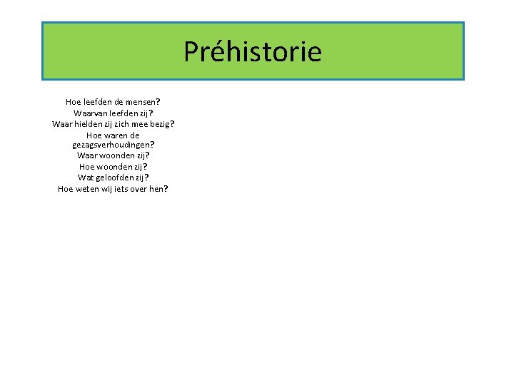 Préhistorie Hoe leefden de mensen? Waarvan leefden zij? Waar hielden zij zich mee bezig?