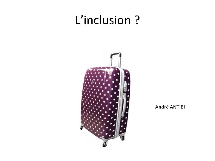 L’inclusion ? André ANTIBI 