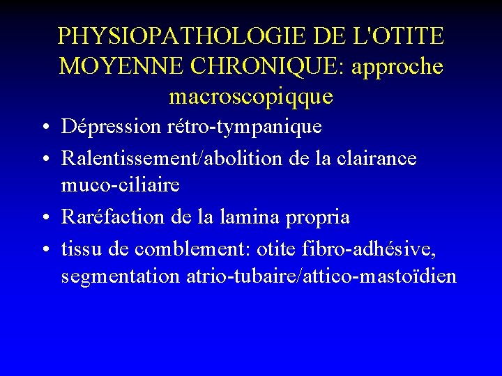 PHYSIOPATHOLOGIE DE L'OTITE MOYENNE CHRONIQUE: approche macroscopiqque • Dépression rétro-tympanique • Ralentissement/abolition de la