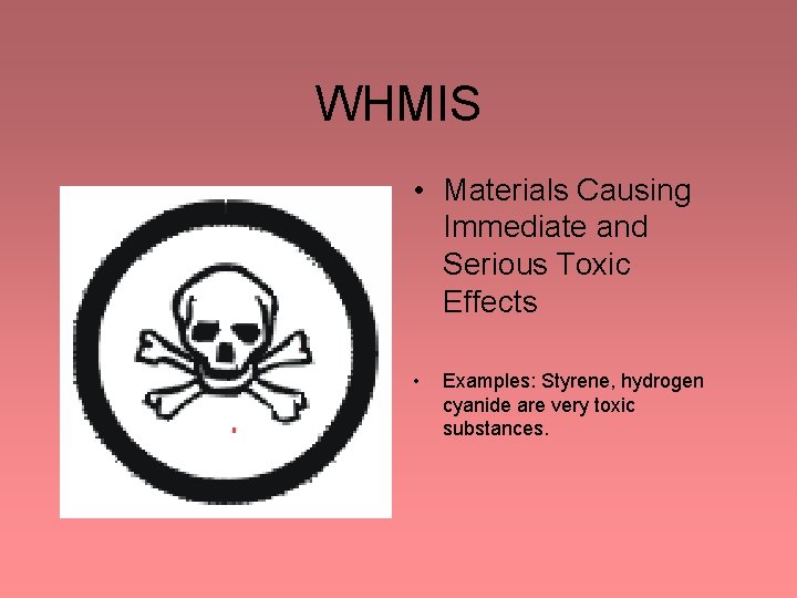 WHMIS • Materials Causing Immediate and Serious Toxic Effects • Examples: Styrene, hydrogen cyanide WHMIS • Materials Causing Immediate and Serious Toxic Effects • Examples: Styrene, hydrogen cyanide