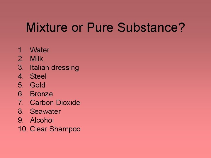 Mixture or Pure Substance? 1. Water 2. Milk 3. Italian dressing 4. Steel 5. Mixture or Pure Substance? 1. Water 2. Milk 3. Italian dressing 4. Steel 5.