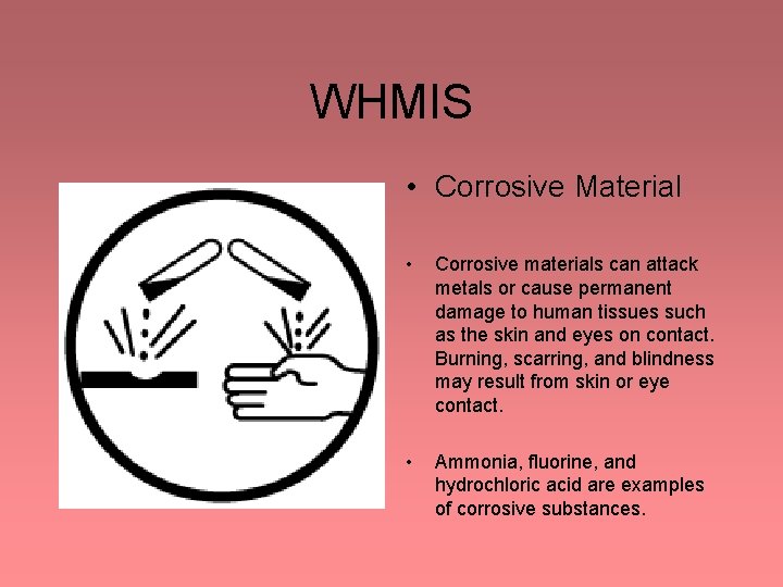 WHMIS • Corrosive Material • Corrosive materials can attack metals or cause permanent damage WHMIS • Corrosive Material • Corrosive materials can attack metals or cause permanent damage