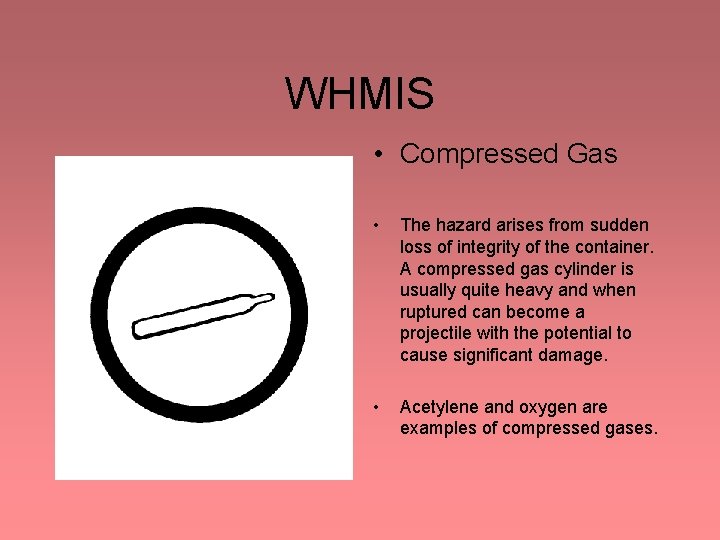 WHMIS • Compressed Gas • The hazard arises from sudden loss of integrity of WHMIS • Compressed Gas • The hazard arises from sudden loss of integrity of