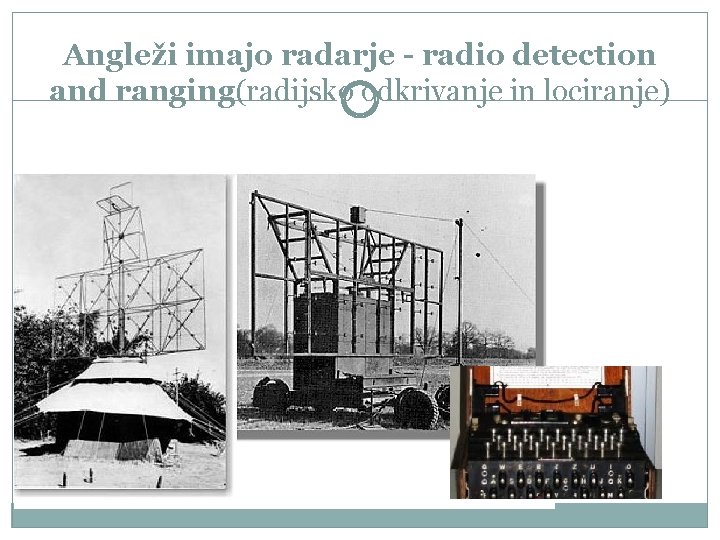 Angleži imajo radarje - radio detection and ranging(radijsko odkrivanje in lociranje) 