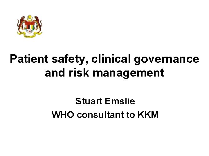 Patient safety, clinical governance and risk management Stuart Emslie WHO consultant to KKM 