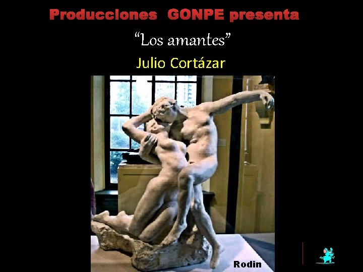 Producciones GONPE presenta “Los amantes” Julio Cortázar Rodin 