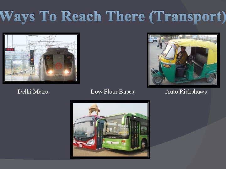 Ways To Reach There (Transport) Delhi Metro Low Floor Buses Auto Rickshaws 