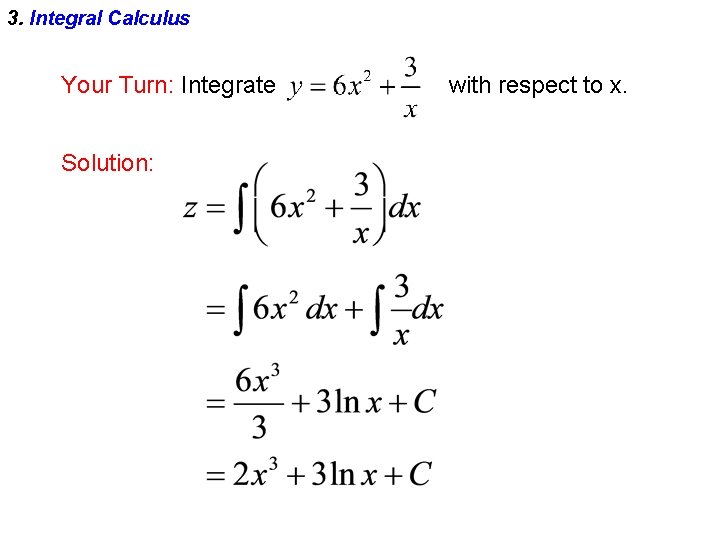 3. Integral Calculus Your Turn: Integrate Solution: with respect to x. 