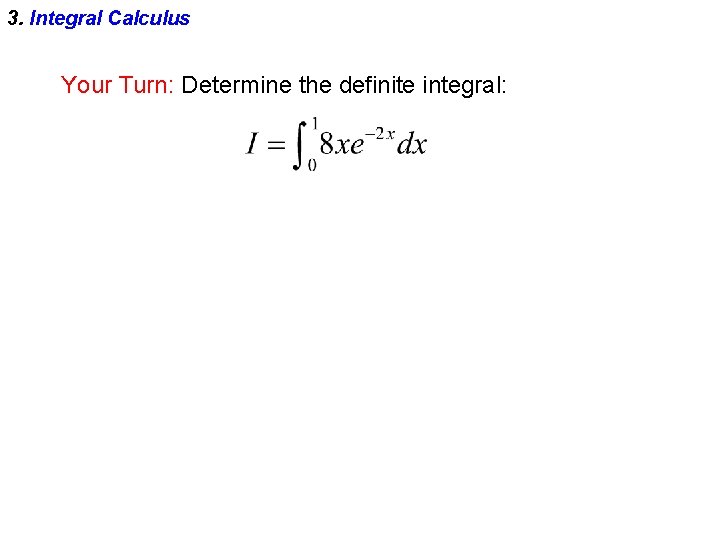 3. Integral Calculus Your Turn: Determine the definite integral: 