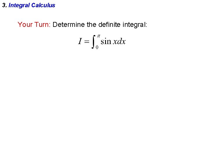 3. Integral Calculus Your Turn: Determine the definite integral: 