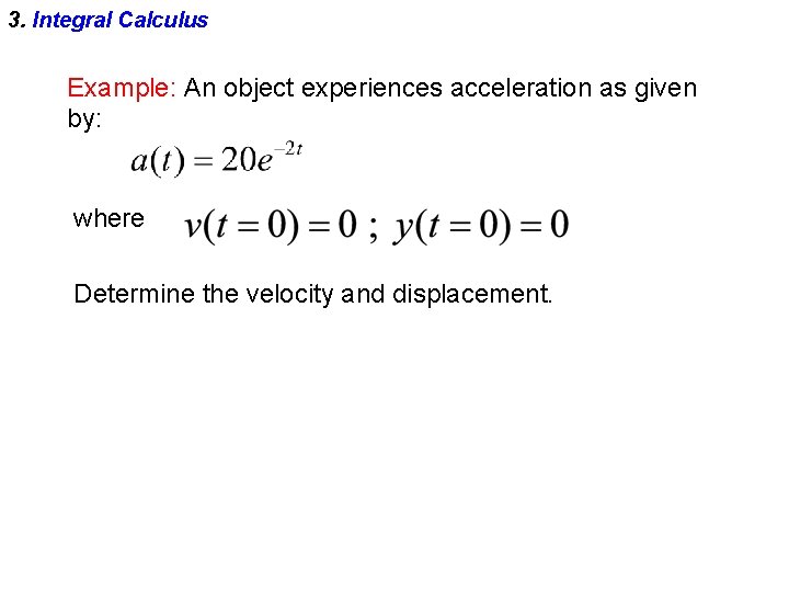 3. Integral Calculus Example: An object experiences acceleration as given by: where Determine the