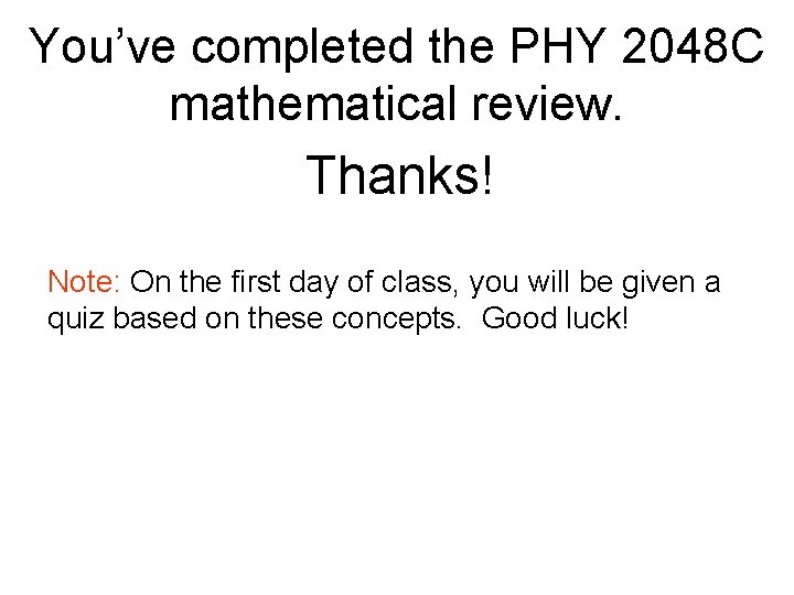 You’ve completed the PHY 2048 C mathematical review. Thanks! Note: On the first day