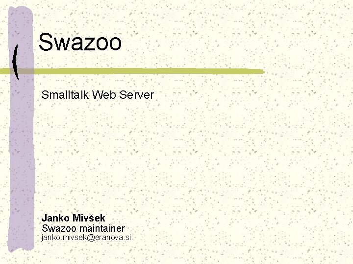 Swazoo Smalltalk Web Server Janko Mivšek Swazoo maintainer janko. mivsek@eranova. si 