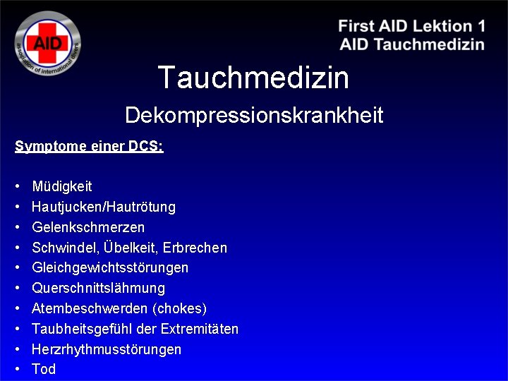 Tauchmedizin Dekompressionskrankheit Symptome einer DCS: • • • Müdigkeit Hautjucken/Hautrötung Gelenkschmerzen Schwindel, Übelkeit, Erbrechen