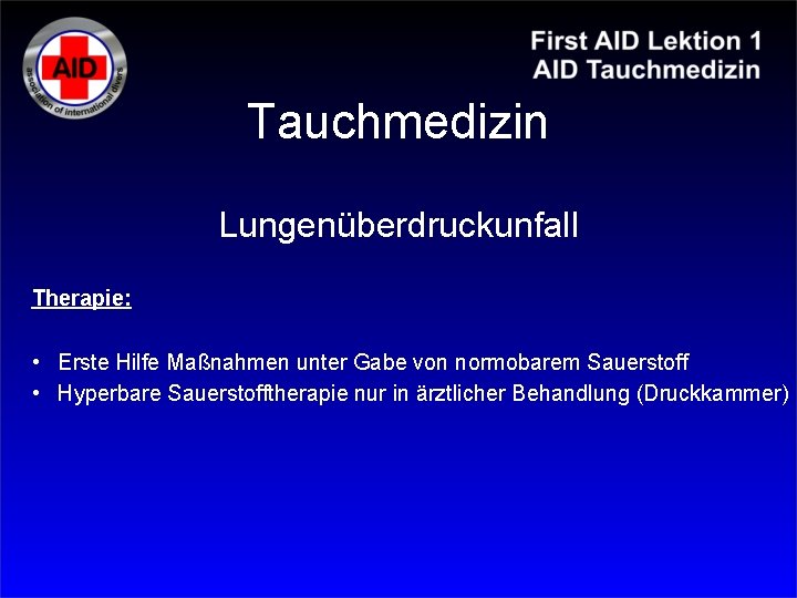 Tauchmedizin Lungenüberdruckunfall Therapie: • Erste Hilfe Maßnahmen unter Gabe von normobarem Sauerstoff • Hyperbare