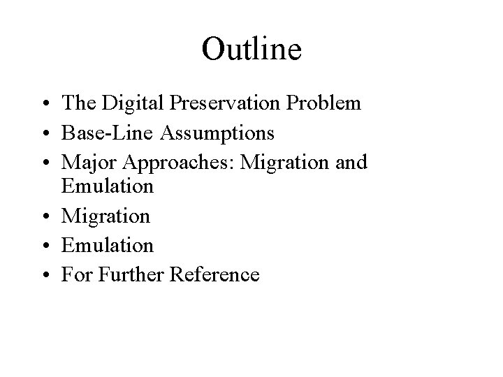 Outline • The Digital Preservation Problem • Base-Line Assumptions • Major Approaches: Migration and