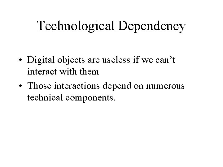 Technological Dependency • Digital objects are useless if we can’t interact with them •