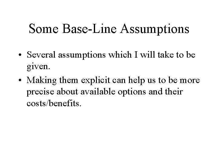 Some Base-Line Assumptions • Several assumptions which I will take to be given. •