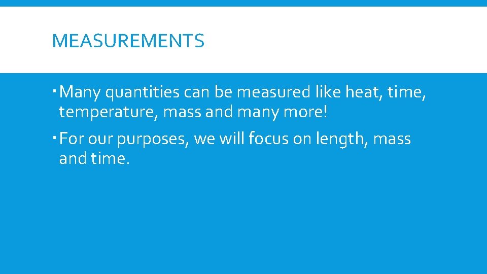MEASUREMENTS Many quantities can be measured like heat, time, temperature, mass and many more!