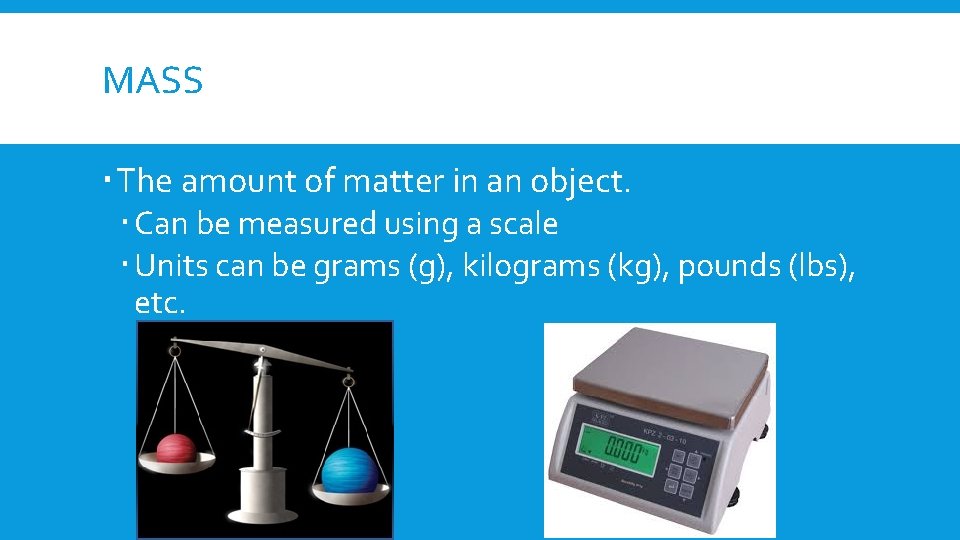 MASS The amount of matter in an object. Can be measured using a scale