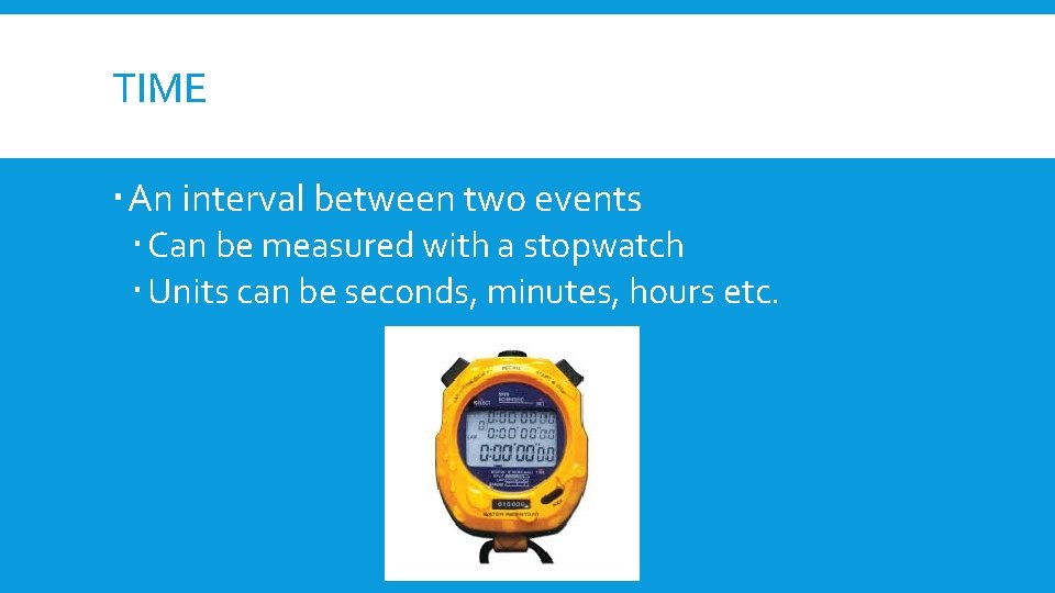 TIME An interval between two events Can be measured with a stopwatch Units can