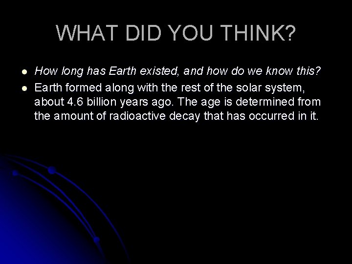 WHAT DID YOU THINK? l l How long has Earth existed, and how do