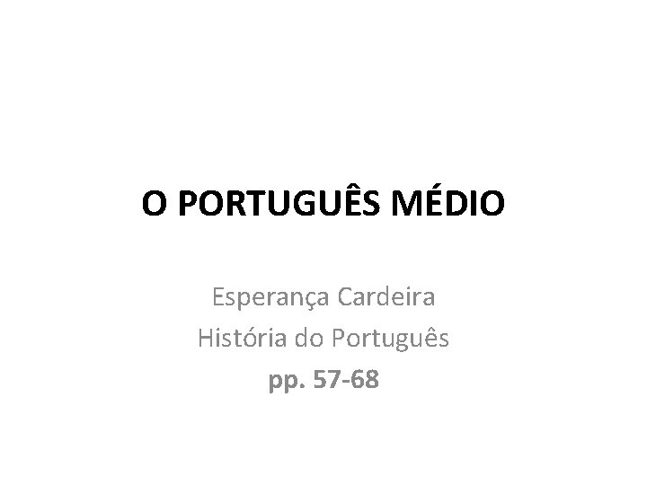 O PORTUGUÊS MÉDIO Esperança Cardeira História do Português pp. 57 -68 
