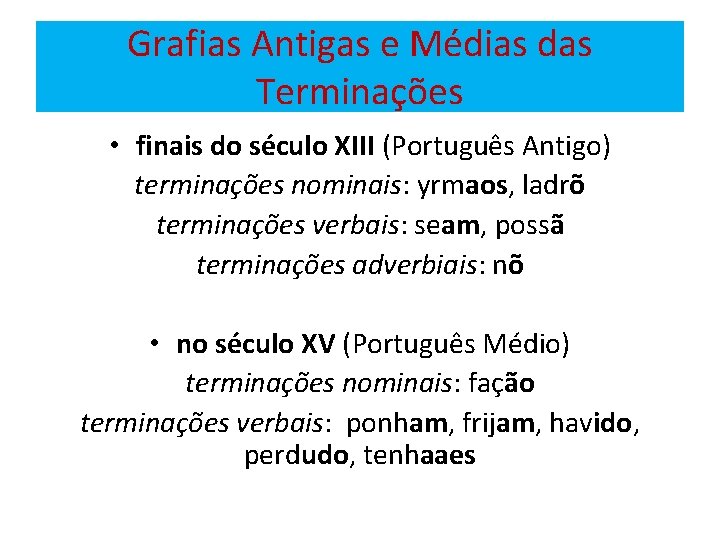 Grafias Antigas e Médias das Terminações • finais do século XIII (Português Antigo) terminações