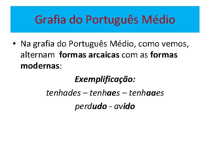 Grafia do Português Médio • Na grafia do Português Médio, como vemos, alternam formas