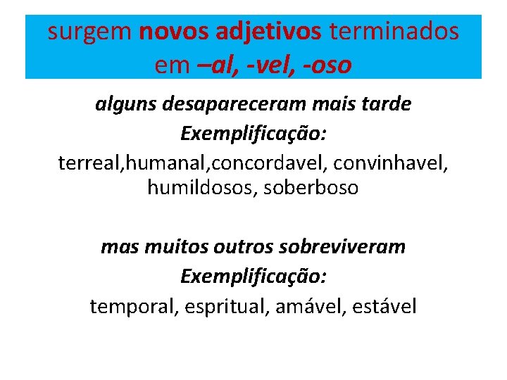 surgem novos adjetivos terminados em –al, -vel, -oso alguns desapareceram mais tarde Exemplificação: terreal,