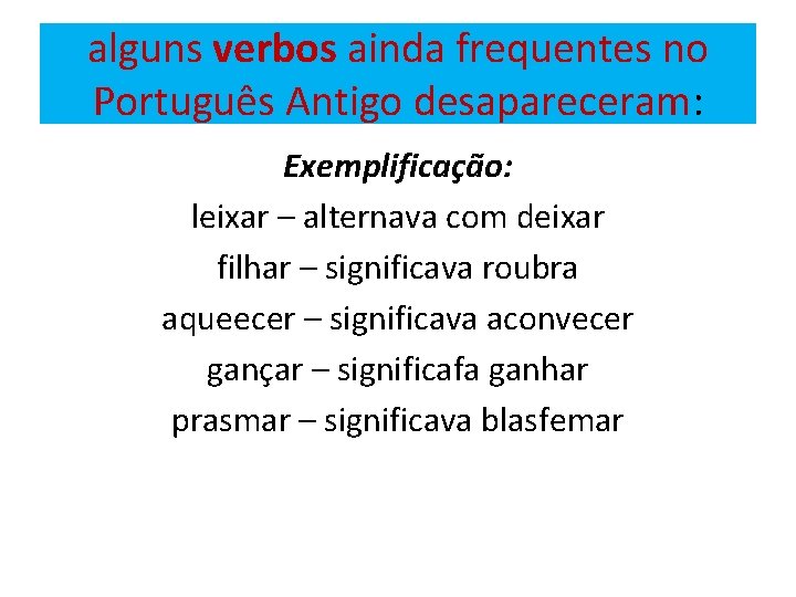 alguns verbos ainda frequentes no Português Antigo desapareceram: Exemplificação: leixar – alternava com deixar