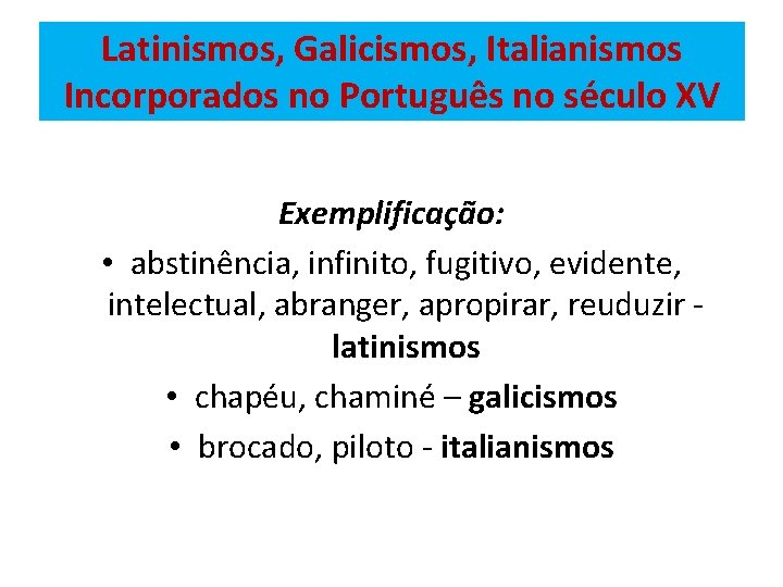 Latinismos, Galicismos, Italianismos Incorporados no Português no século XV Exemplificação: • abstinência, infinito, fugitivo,