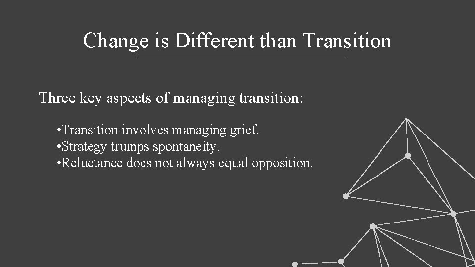 Change is Different than Transition Three key aspects of managing transition: • Transition involves