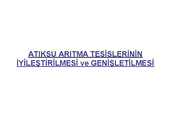 ATIKSU ARITMA TESİSLERİNİN İYİLEŞTİRİLMESİ ve GENİŞLETİLMESİ 