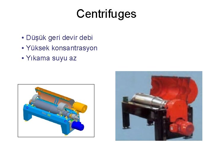 Centrifuges • Düşük geri devir debi • Yüksek konsantrasyon • Yıkama suyu az 