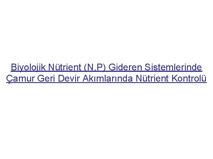 Biyolojik Nütrient (N, P) Gideren Sistemlerinde Çamur Geri Devir Akımlarında Nütrient Kontrolü 