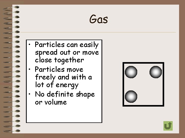 Gas • Particles can easily spread out or move close together • Particles move