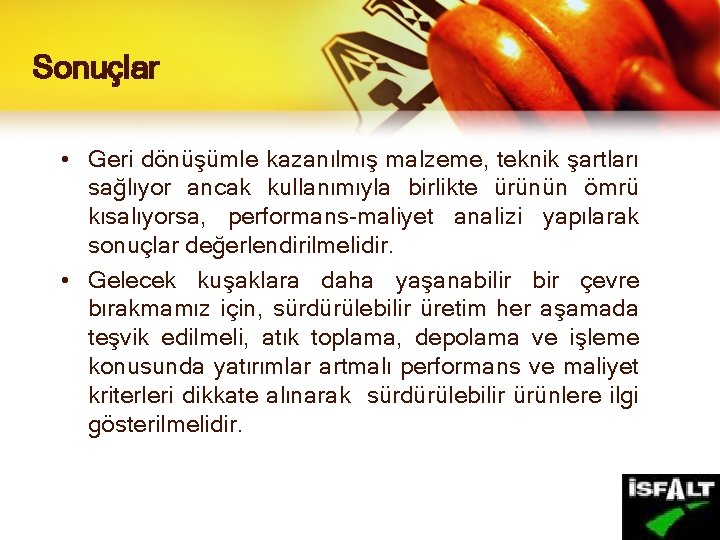 Sonuçlar • Geri dönüşümle kazanılmış malzeme, teknik şartları sağlıyor ancak kullanımıyla birlikte ürünün ömrü