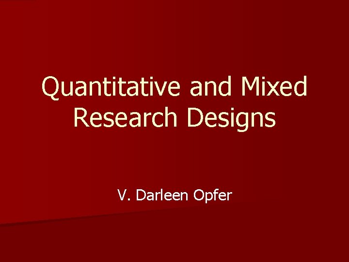 Quantitative and Mixed Research Designs V. Darleen Opfer 