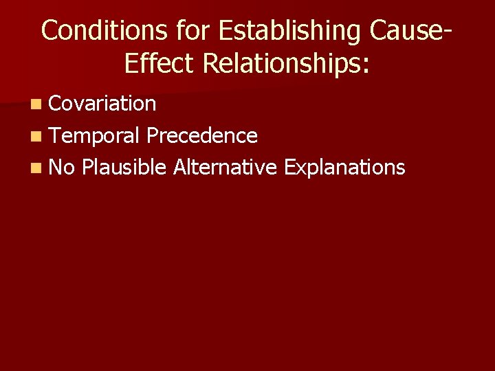 Conditions for Establishing Cause. Effect Relationships: n Covariation n Temporal Precedence n No Plausible