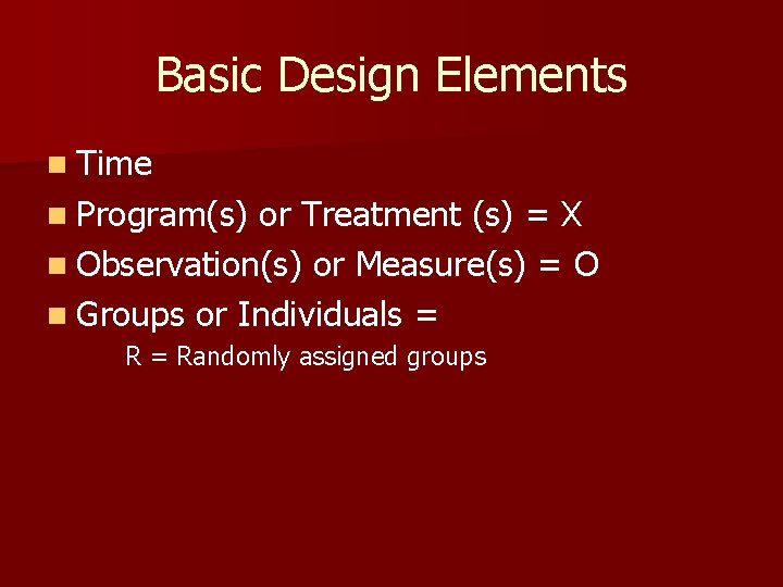 Basic Design Elements n Time n Program(s) or Treatment (s) = X n Observation(s)