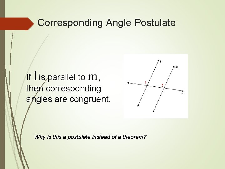 Corresponding Angle Postulate If l is parallel to m , then corresponding angles are