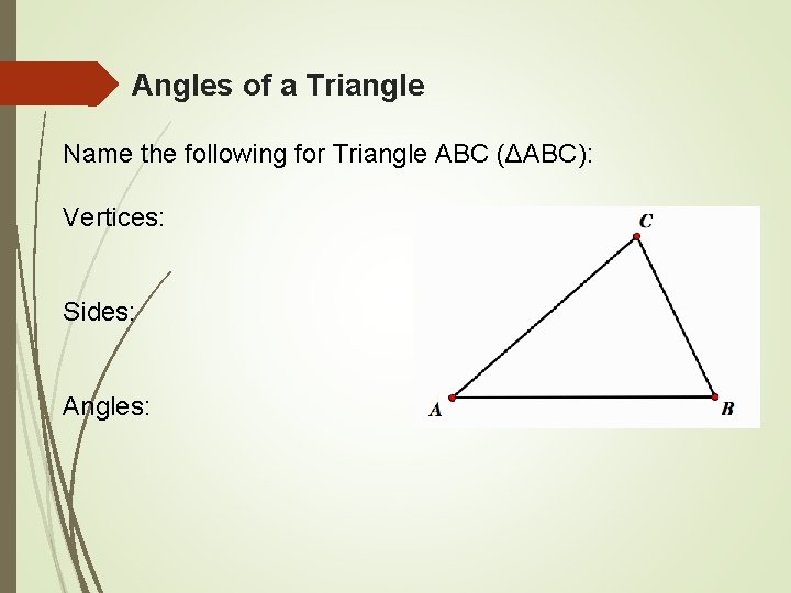 Angles of a Triangle Name the following for Triangle ABC (ΔABC): Vertices: Sides: Angles: