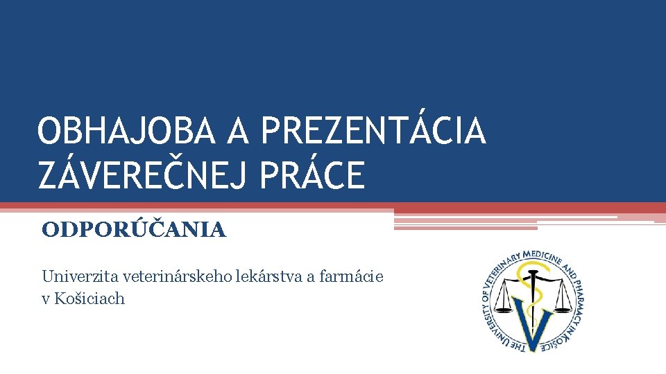 OBHAJOBA A PREZENTÁCIA ZÁVEREČNEJ PRÁCE ODPORÚČANIA Univerzita veterinárskeho lekárstva a farmácie v Košiciach 